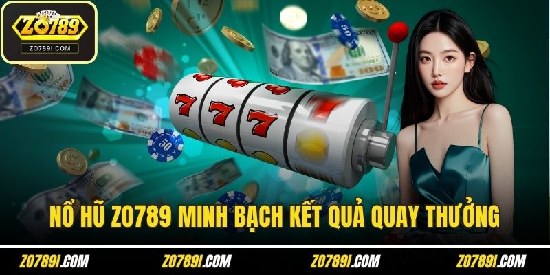 Nổ hũ ZO789 minh bạch kết quả quay thưởng